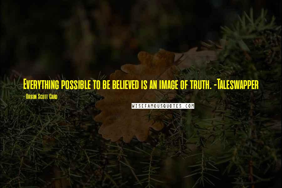 Orson Scott Card Quotes: Everything possible to be believed is an image of truth. -Taleswapper