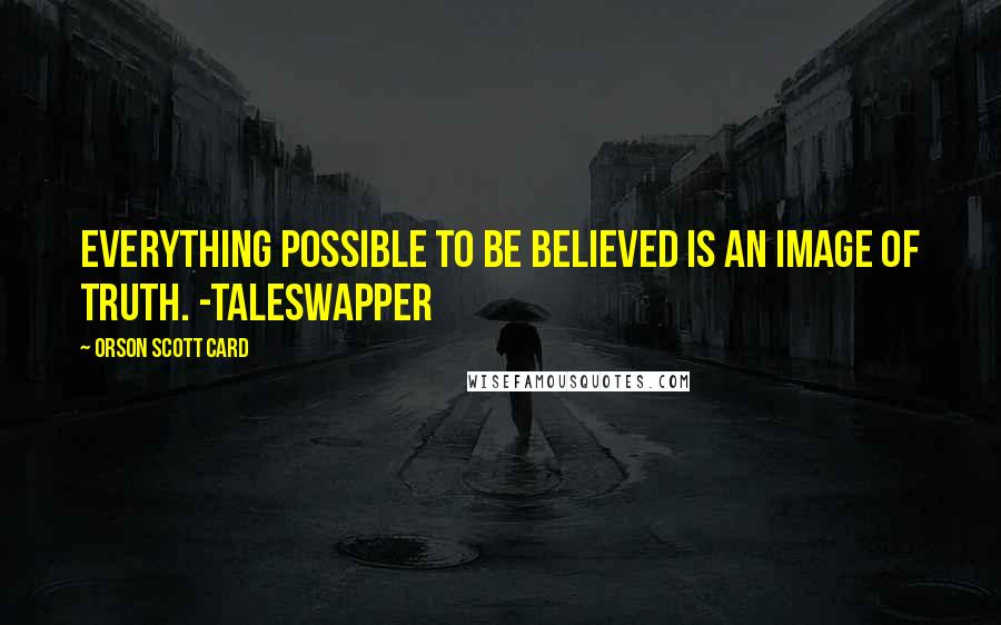 Orson Scott Card Quotes: Everything possible to be believed is an image of truth. -Taleswapper