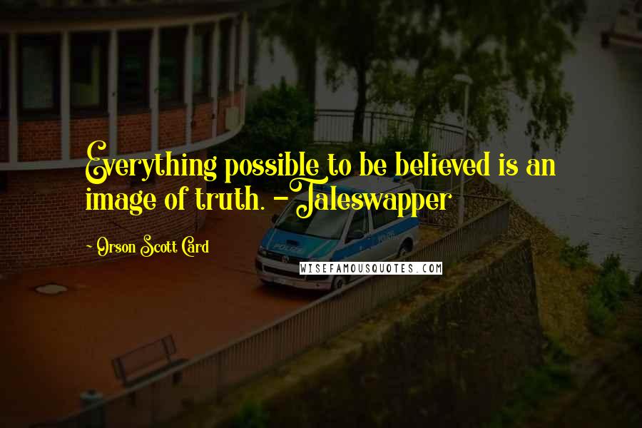 Orson Scott Card Quotes: Everything possible to be believed is an image of truth. -Taleswapper