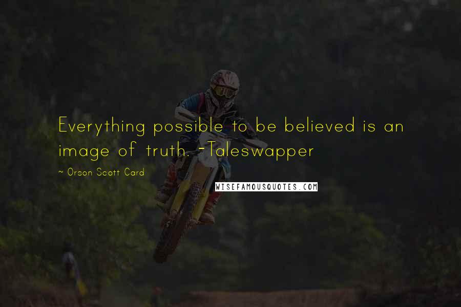 Orson Scott Card Quotes: Everything possible to be believed is an image of truth. -Taleswapper