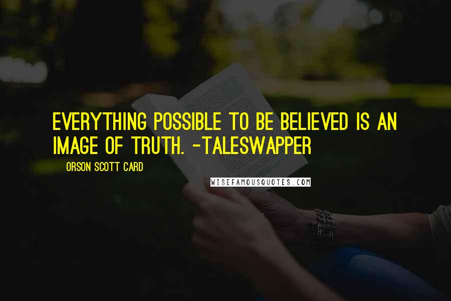 Orson Scott Card Quotes: Everything possible to be believed is an image of truth. -Taleswapper