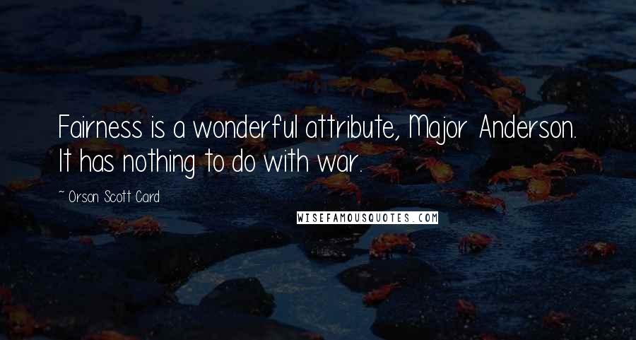 Orson Scott Card Quotes: Fairness is a wonderful attribute, Major Anderson. It has nothing to do with war.