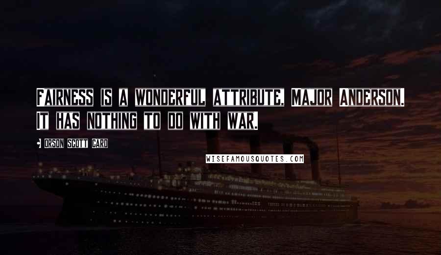 Orson Scott Card Quotes: Fairness is a wonderful attribute, Major Anderson. It has nothing to do with war.