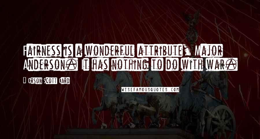 Orson Scott Card Quotes: Fairness is a wonderful attribute, Major Anderson. It has nothing to do with war.