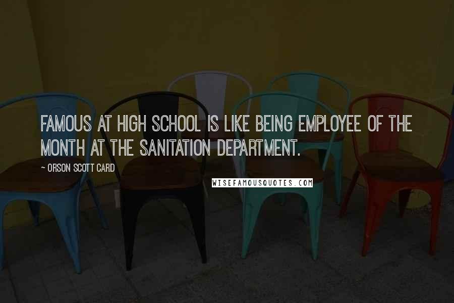 Orson Scott Card Quotes: Famous at high school is like being employee of the month at the sanitation department.