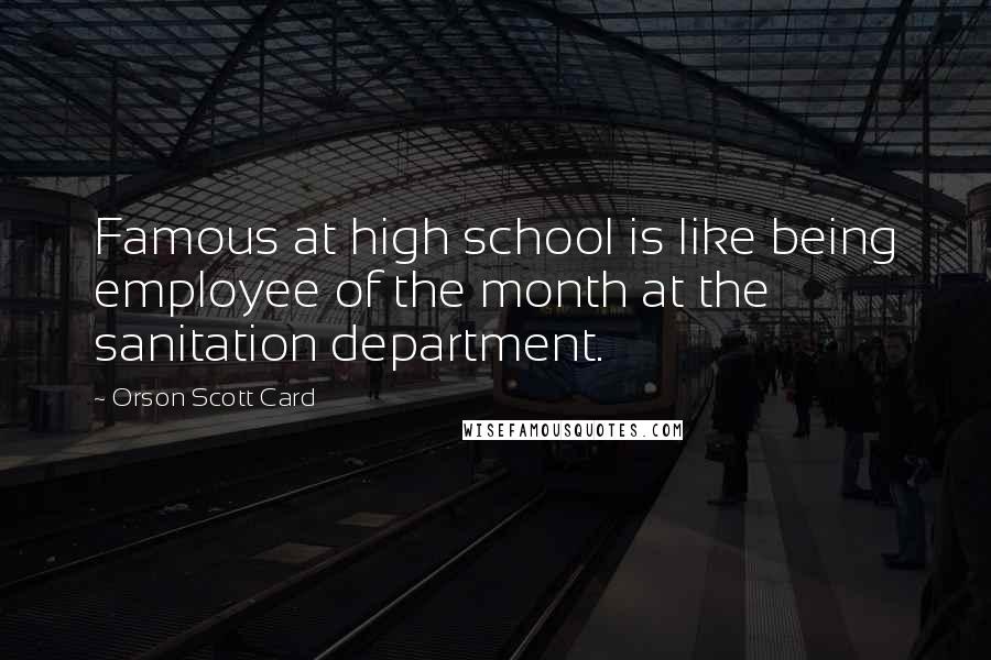 Orson Scott Card Quotes: Famous at high school is like being employee of the month at the sanitation department.