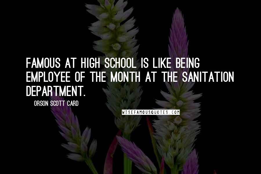 Orson Scott Card Quotes: Famous at high school is like being employee of the month at the sanitation department.