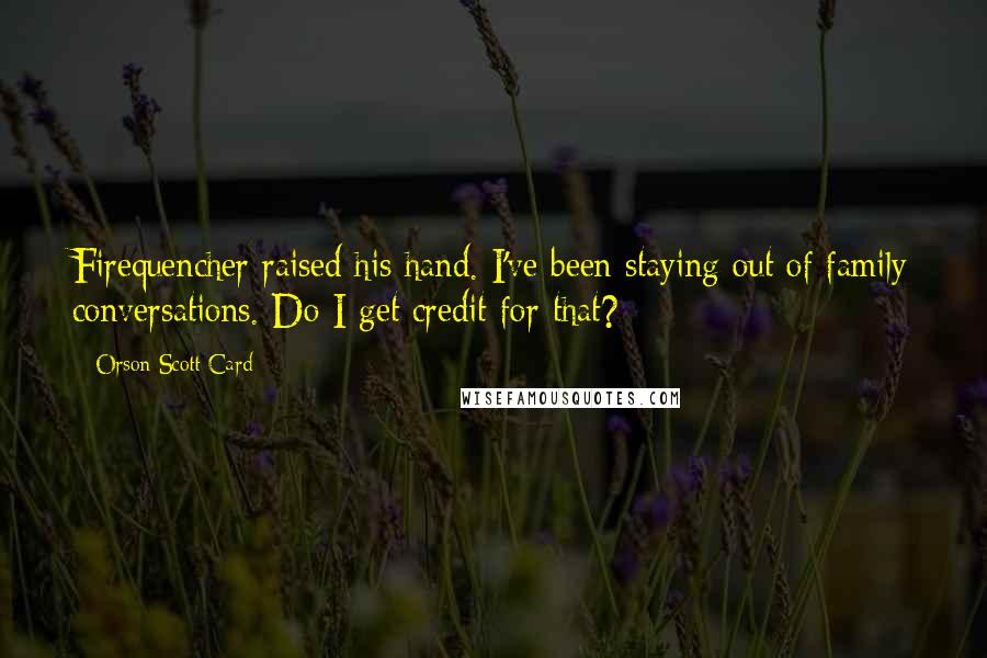 Orson Scott Card Quotes: Firequencher raised his hand. I've been staying out of family conversations. Do I get credit for that?