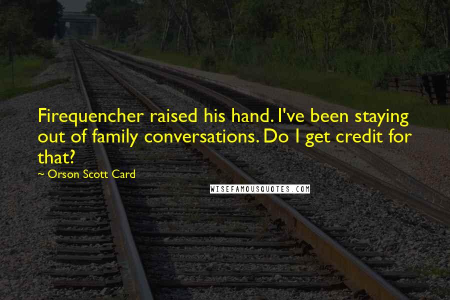 Orson Scott Card Quotes: Firequencher raised his hand. I've been staying out of family conversations. Do I get credit for that?