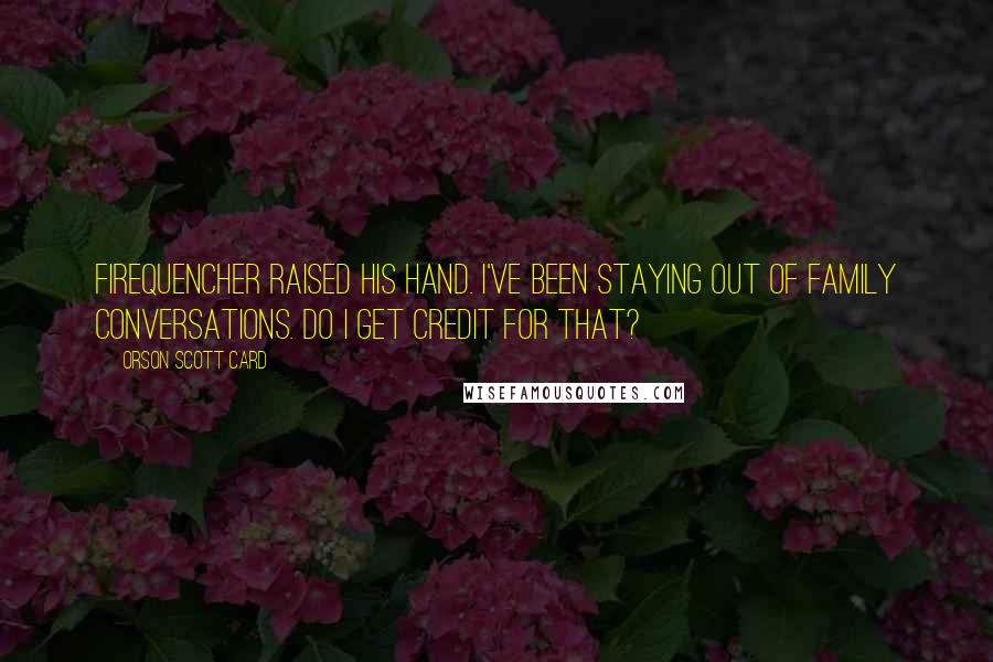 Orson Scott Card Quotes: Firequencher raised his hand. I've been staying out of family conversations. Do I get credit for that?