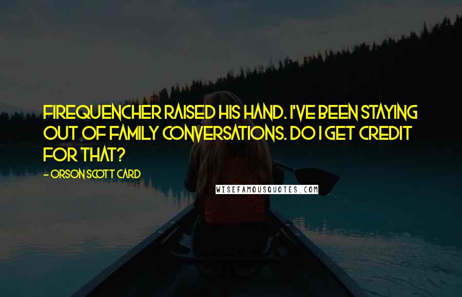 Orson Scott Card Quotes: Firequencher raised his hand. I've been staying out of family conversations. Do I get credit for that?