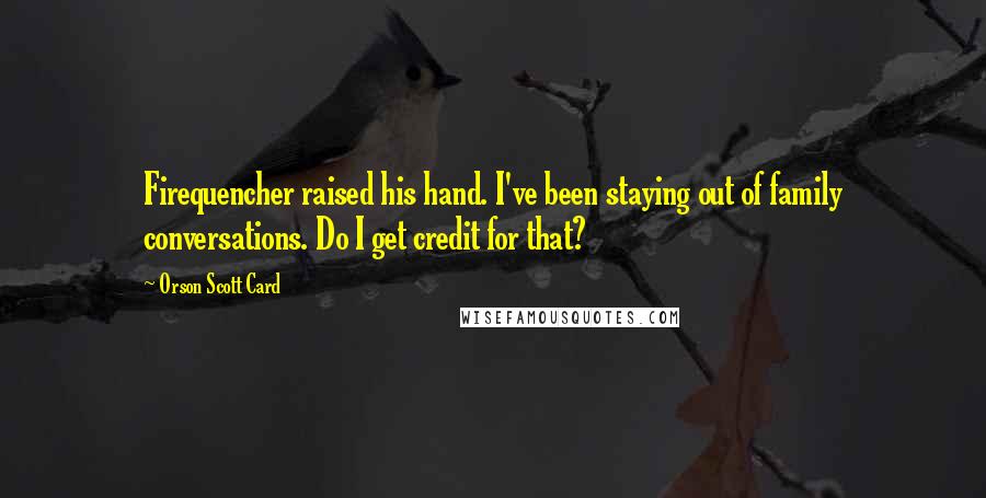 Orson Scott Card Quotes: Firequencher raised his hand. I've been staying out of family conversations. Do I get credit for that?