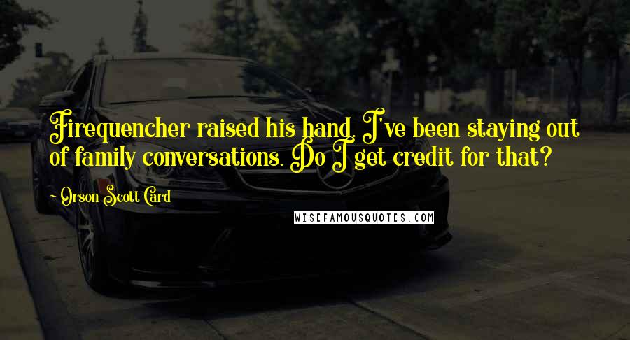 Orson Scott Card Quotes: Firequencher raised his hand. I've been staying out of family conversations. Do I get credit for that?