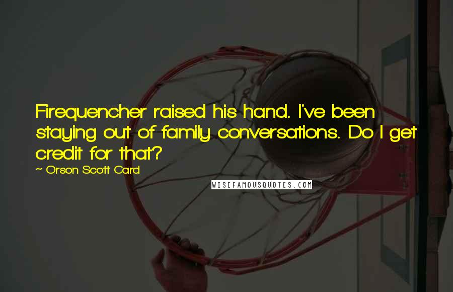 Orson Scott Card Quotes: Firequencher raised his hand. I've been staying out of family conversations. Do I get credit for that?