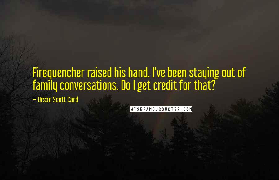 Orson Scott Card Quotes: Firequencher raised his hand. I've been staying out of family conversations. Do I get credit for that?