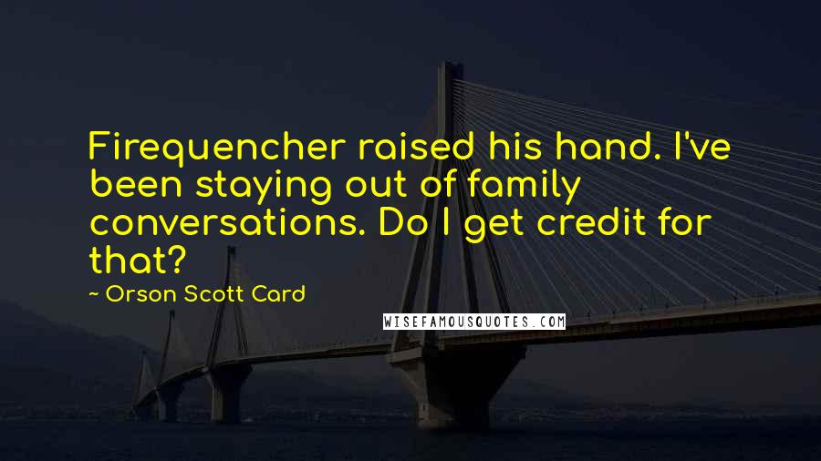 Orson Scott Card Quotes: Firequencher raised his hand. I've been staying out of family conversations. Do I get credit for that?