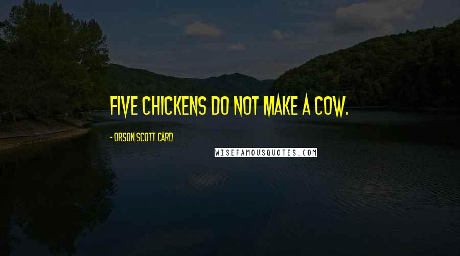 Orson Scott Card Quotes: Five chickens do not make a cow.
