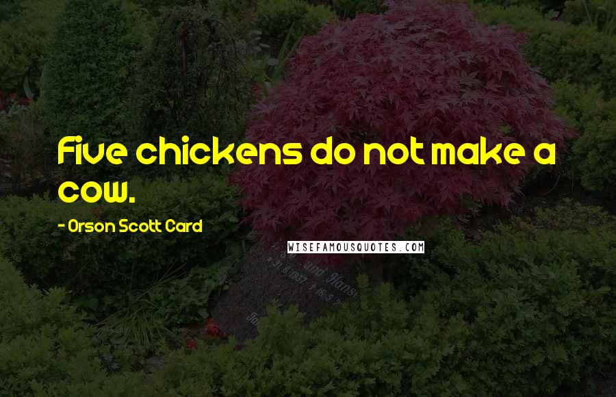 Orson Scott Card Quotes: Five chickens do not make a cow.