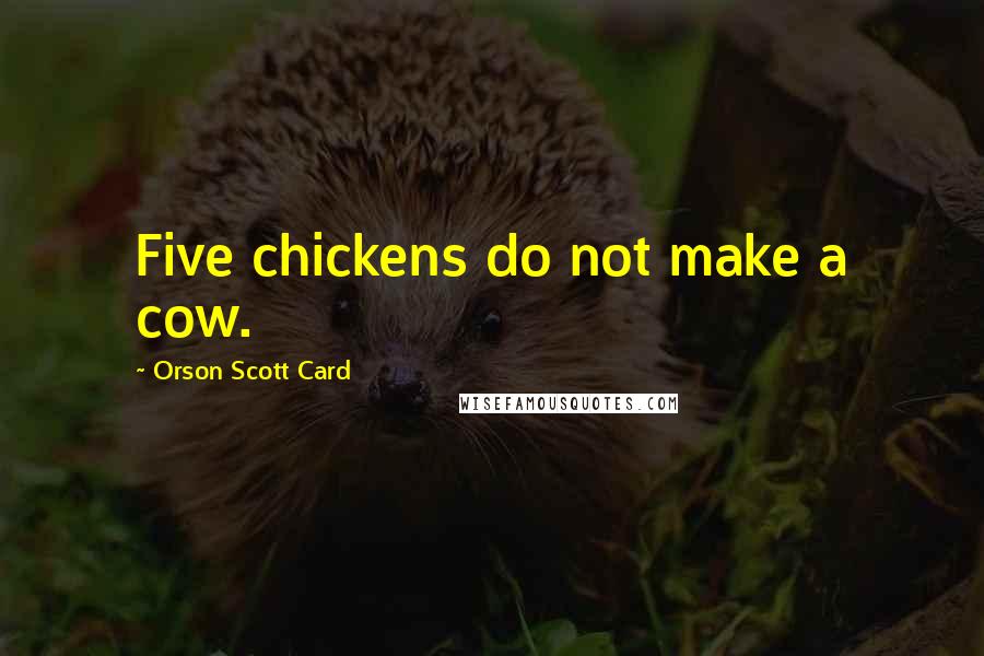 Orson Scott Card Quotes: Five chickens do not make a cow.