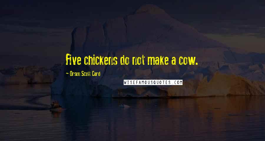 Orson Scott Card Quotes: Five chickens do not make a cow.