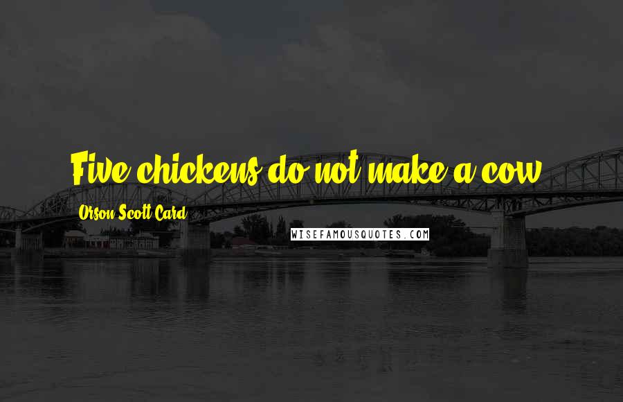 Orson Scott Card Quotes: Five chickens do not make a cow.