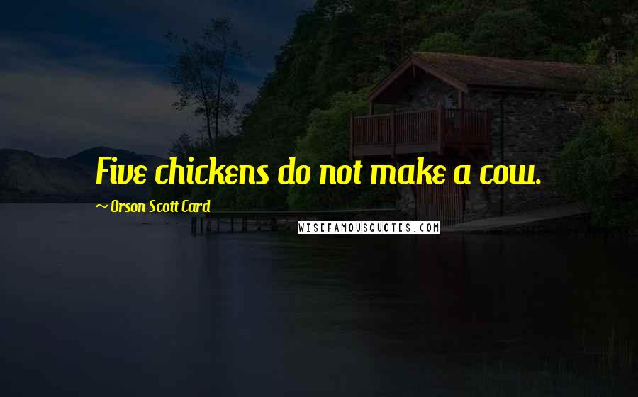 Orson Scott Card Quotes: Five chickens do not make a cow.