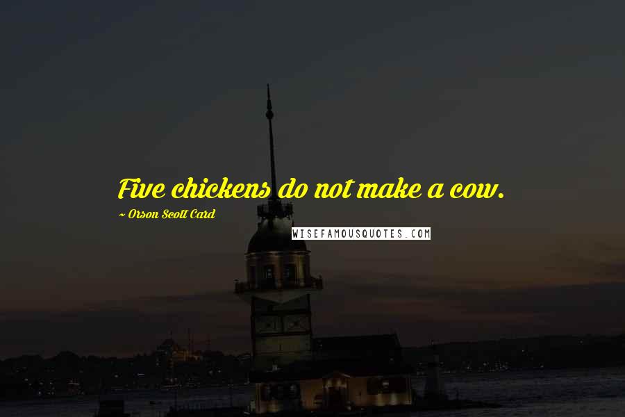 Orson Scott Card Quotes: Five chickens do not make a cow.