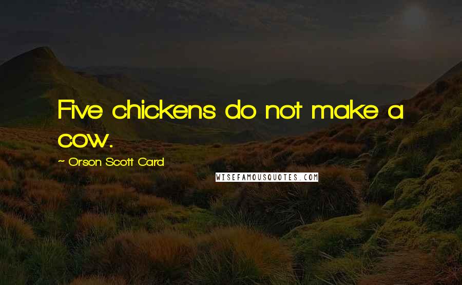 Orson Scott Card Quotes: Five chickens do not make a cow.