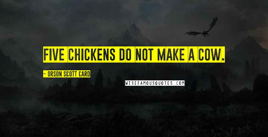 Orson Scott Card Quotes: Five chickens do not make a cow.
