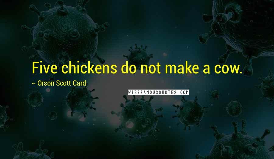Orson Scott Card Quotes: Five chickens do not make a cow.