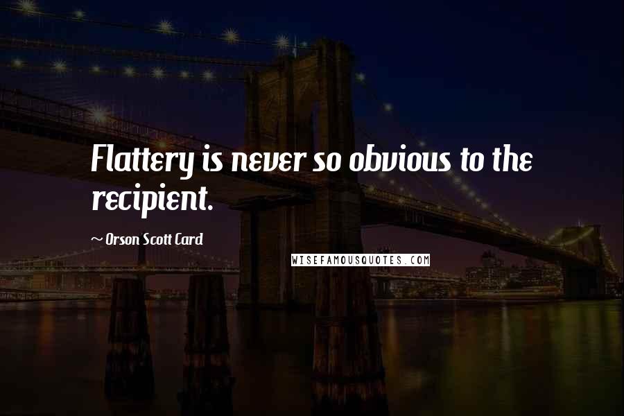 Orson Scott Card Quotes: Flattery is never so obvious to the recipient.