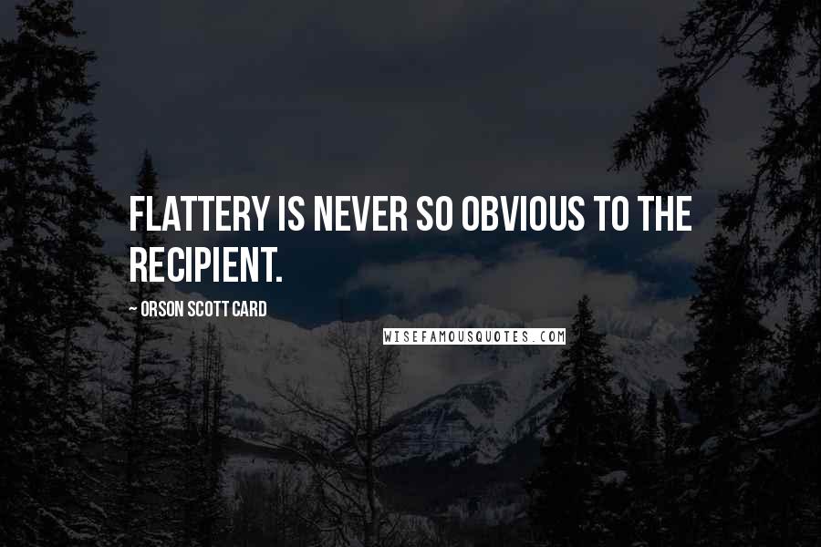 Orson Scott Card Quotes: Flattery is never so obvious to the recipient.