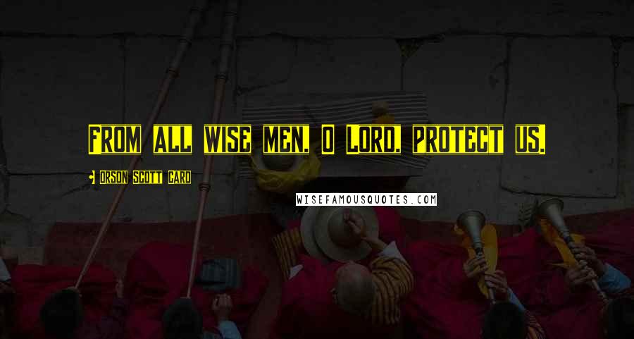 Orson Scott Card Quotes: From all wise men, O Lord, protect us.