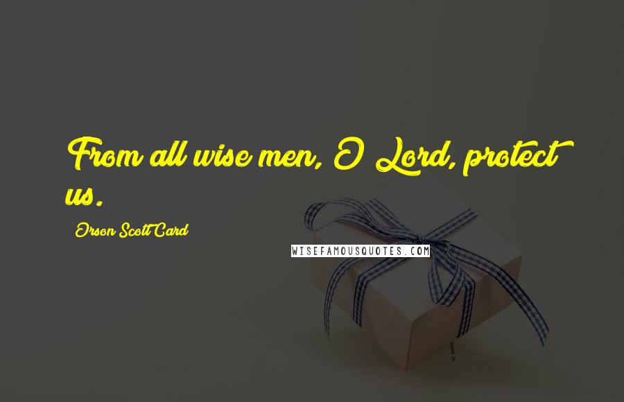 Orson Scott Card Quotes: From all wise men, O Lord, protect us.