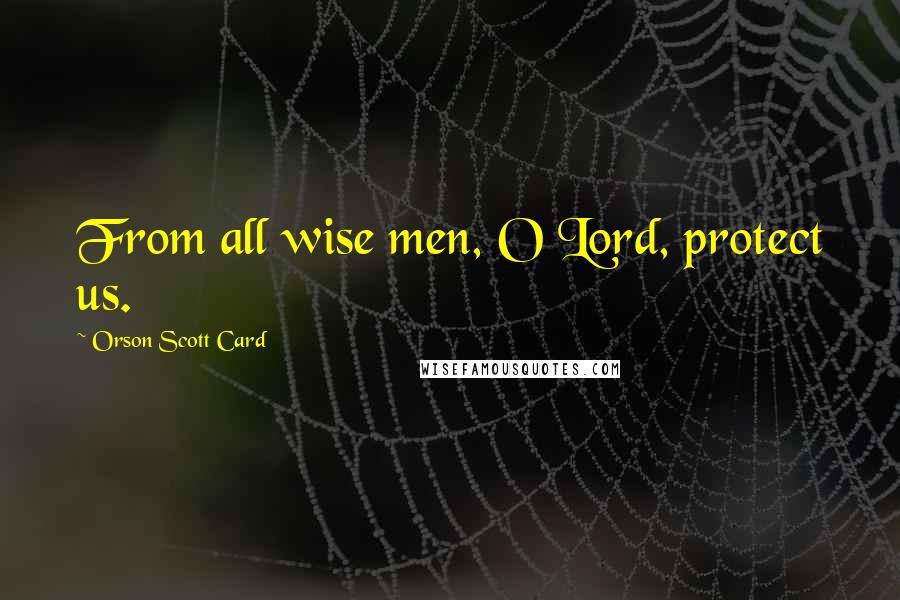 Orson Scott Card Quotes: From all wise men, O Lord, protect us.