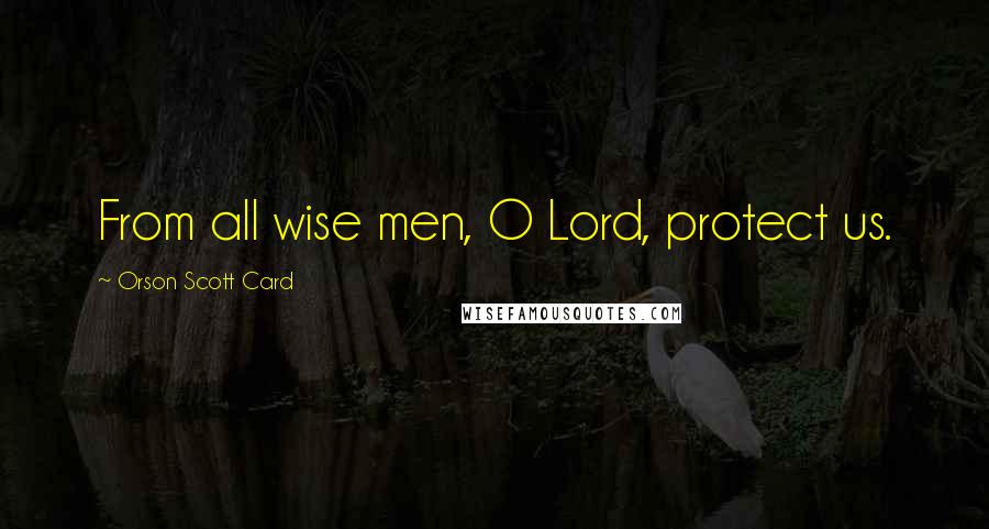 Orson Scott Card Quotes: From all wise men, O Lord, protect us.