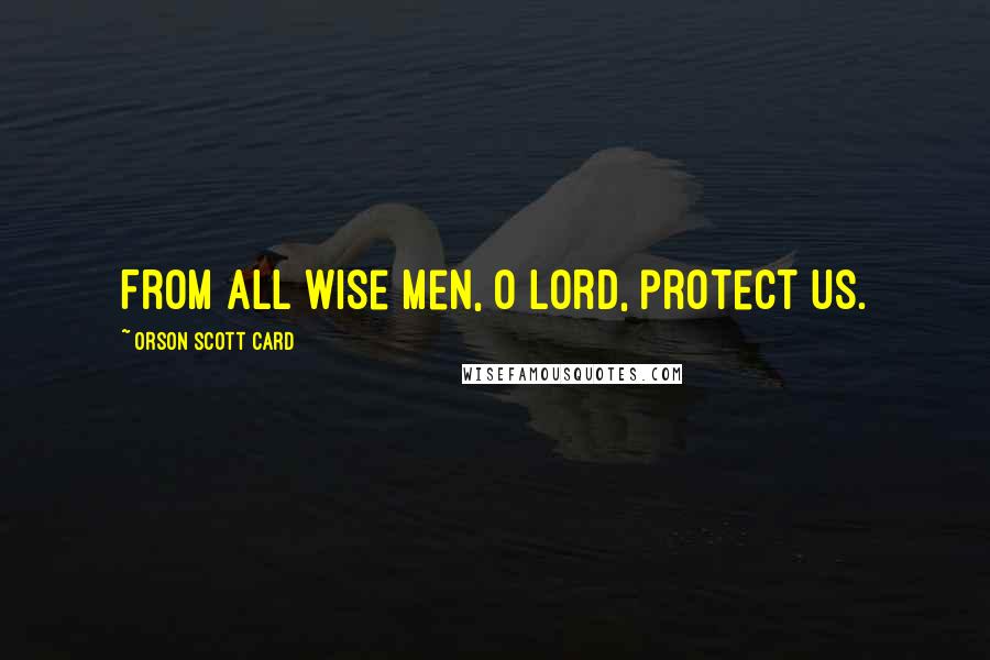 Orson Scott Card Quotes: From all wise men, O Lord, protect us.