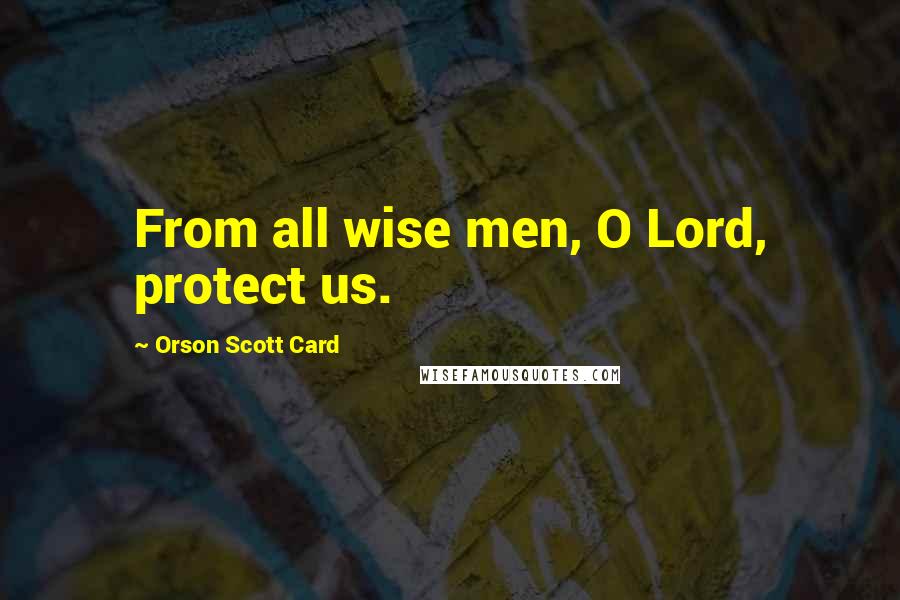Orson Scott Card Quotes: From all wise men, O Lord, protect us.