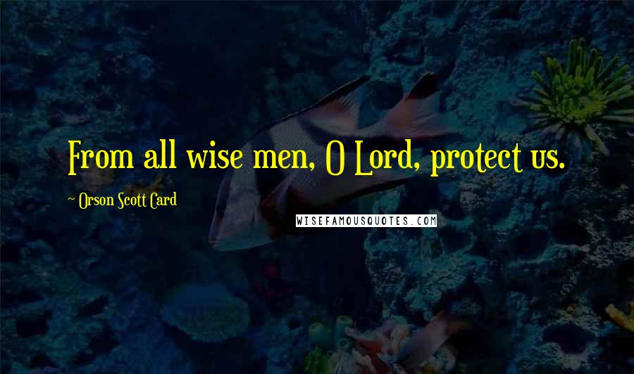 Orson Scott Card Quotes: From all wise men, O Lord, protect us.