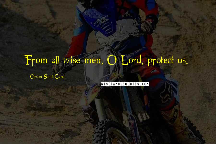 Orson Scott Card Quotes: From all wise men, O Lord, protect us.