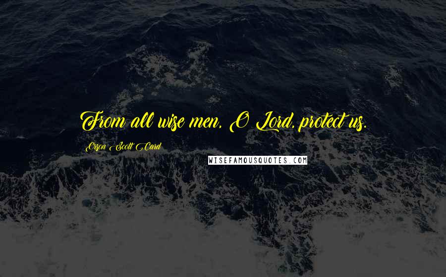 Orson Scott Card Quotes: From all wise men, O Lord, protect us.