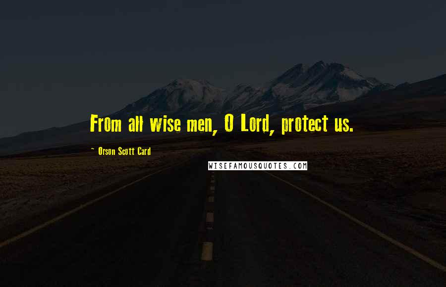 Orson Scott Card Quotes: From all wise men, O Lord, protect us.