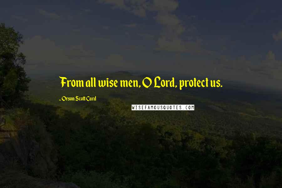 Orson Scott Card Quotes: From all wise men, O Lord, protect us.