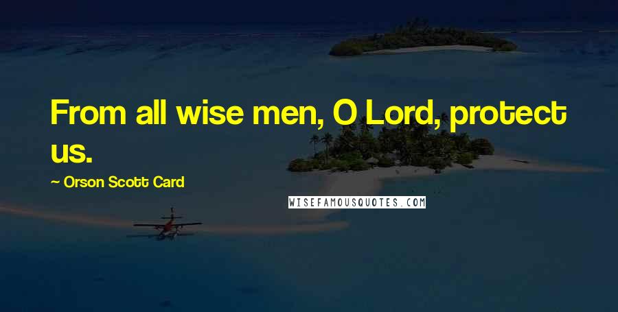 Orson Scott Card Quotes: From all wise men, O Lord, protect us.