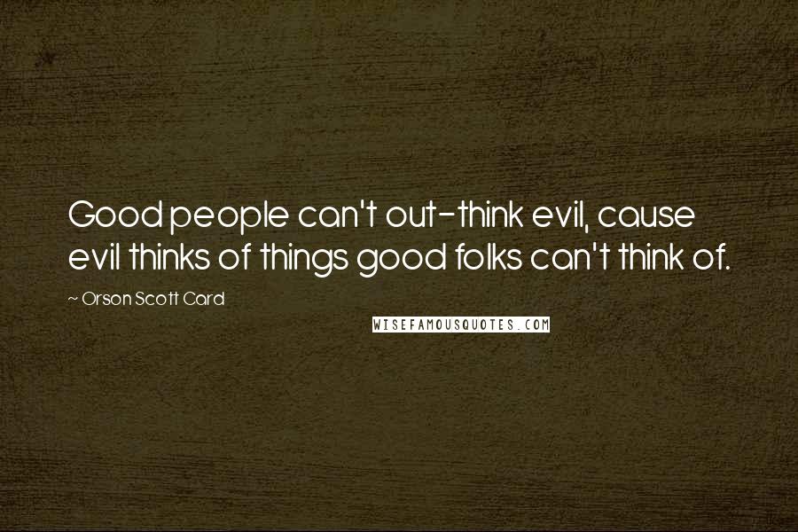 Orson Scott Card Quotes: Good people can't out-think evil, cause evil thinks of things good folks can't think of.