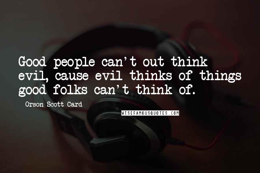 Orson Scott Card Quotes: Good people can't out-think evil, cause evil thinks of things good folks can't think of.