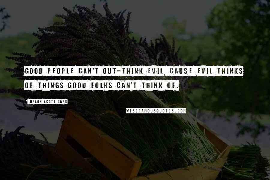 Orson Scott Card Quotes: Good people can't out-think evil, cause evil thinks of things good folks can't think of.