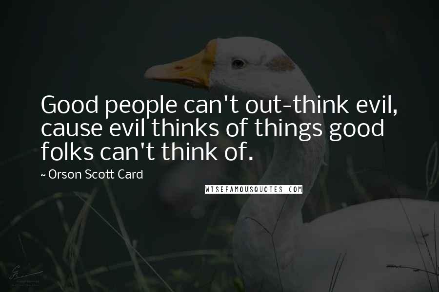 Orson Scott Card Quotes: Good people can't out-think evil, cause evil thinks of things good folks can't think of.