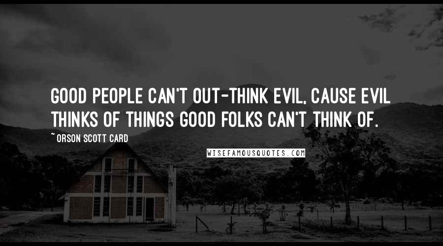 Orson Scott Card Quotes: Good people can't out-think evil, cause evil thinks of things good folks can't think of.