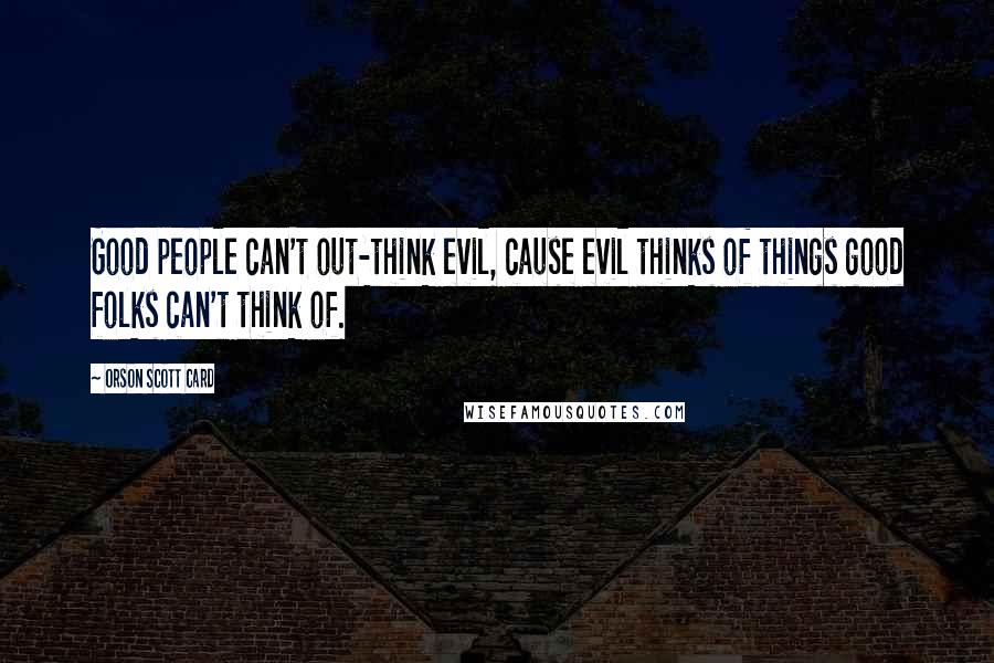 Orson Scott Card Quotes: Good people can't out-think evil, cause evil thinks of things good folks can't think of.